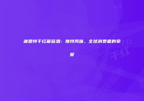 波恩特干红葡萄酒：独特风味，全球消费者的挚爱