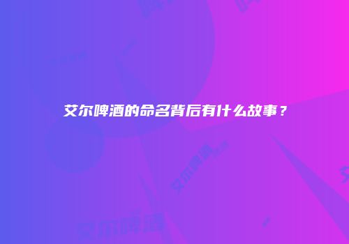 艾尔啤酒的命名背后有什么故事？