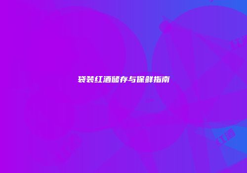袋装红酒储存与保鲜指南