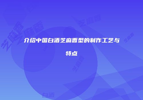 介绍中国白酒芝麻香型的制作工艺与特点