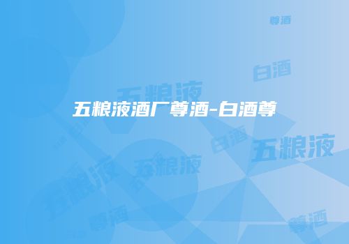 五粮液酒厂尊酒-白酒尊