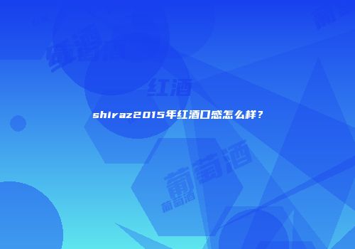 shiraz2015年红酒口感怎么样？