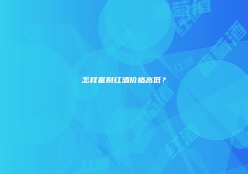 怎样鉴别红酒价格高低？