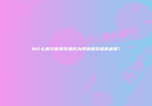 为什么费尔德堡啤酒成为啤酒爱好者的最爱？