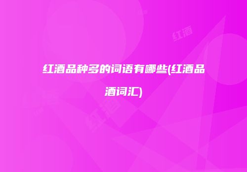 红酒品种多的词语有哪些(红酒品酒词汇)