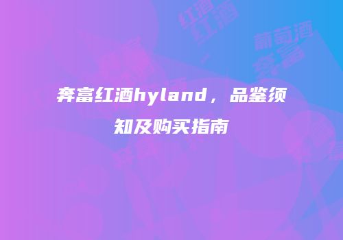 奔富红酒hyland，品鉴须知及购买指南