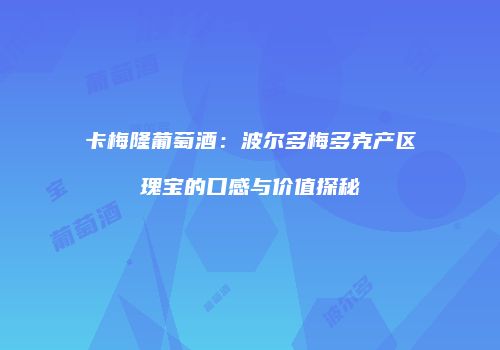 卡梅隆葡萄酒：波尔多梅多克产区瑰宝的口感与价值探秘