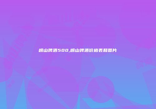 崂山啤酒500,崂山啤酒价格表和图片