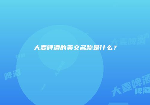 大麦啤酒的英文名称是什么？