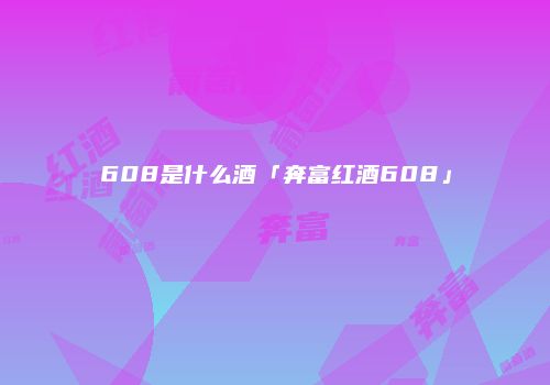 608是什么酒「奔富红酒608」