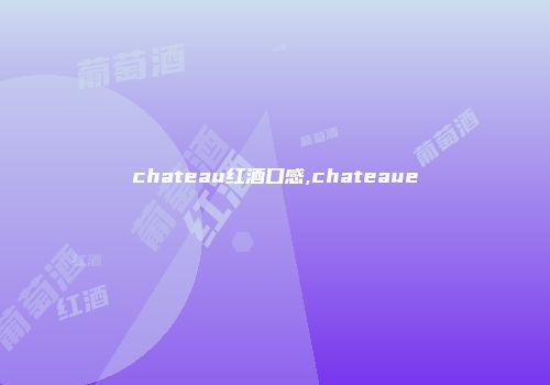 chateau红酒口感,chateaue