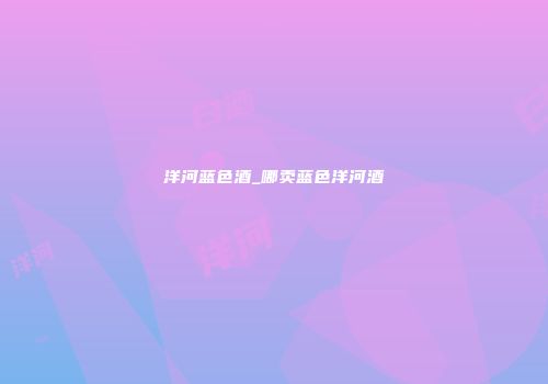 洋河蓝色酒_哪卖蓝色洋河酒