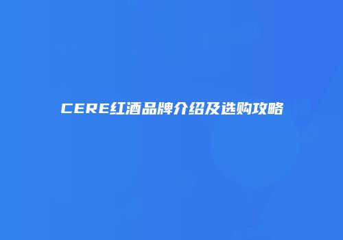 CERE红酒品牌介绍及选购攻略