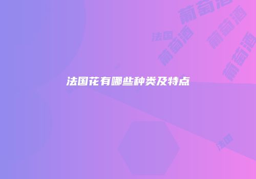 法国花有哪些种类及特点