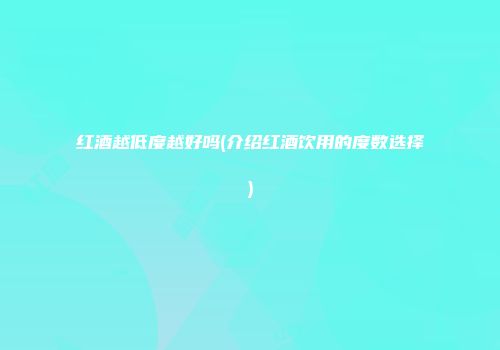 红酒越低度越好吗(介绍红酒饮用的度数选择)