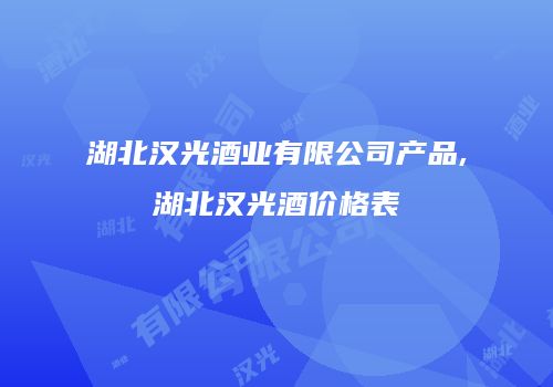 湖北汉光酒业有限公司产品,湖北汉光酒价格表