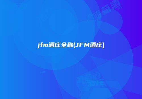 jfm酒庄全称(JFM酒庄)