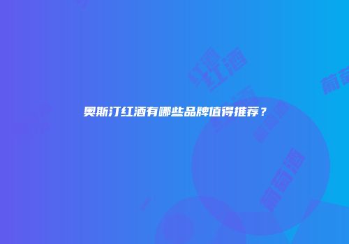 奥斯汀红酒有哪些品牌值得推荐？