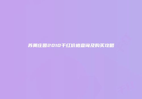 苏奥庄园2010干红价格查询及购买攻略