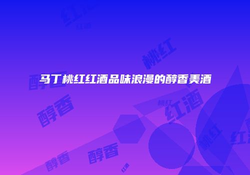 马丁桃红红酒品味浪漫的醇香美酒