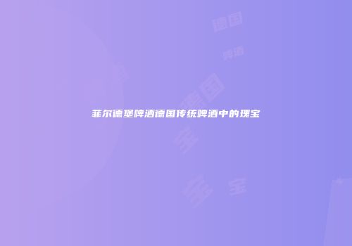 菲尔德堡啤酒德国传统啤酒中的瑰宝