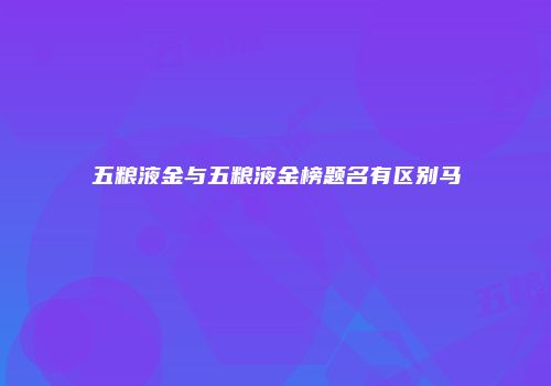 五粮液金与五粮液金榜题名有区别马