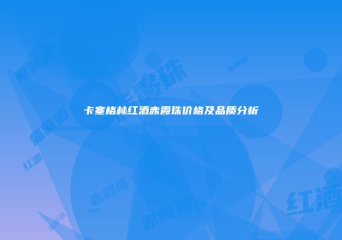 卡塞格林红酒赤霞珠价格及品质分析
