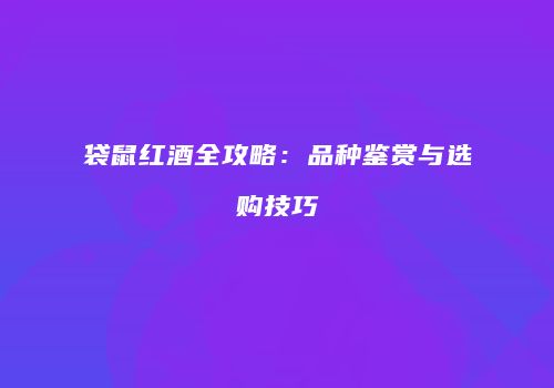 袋鼠红酒全攻略：品种鉴赏与选购技巧