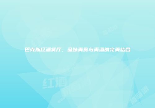 巴克斯红酒餐厅，品味美食与美酒的完美结合