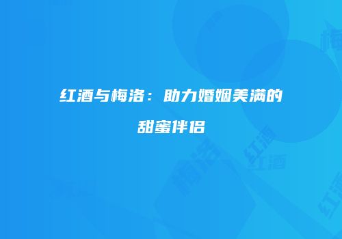 红酒与梅洛：助力婚姻美满的甜蜜伴侣