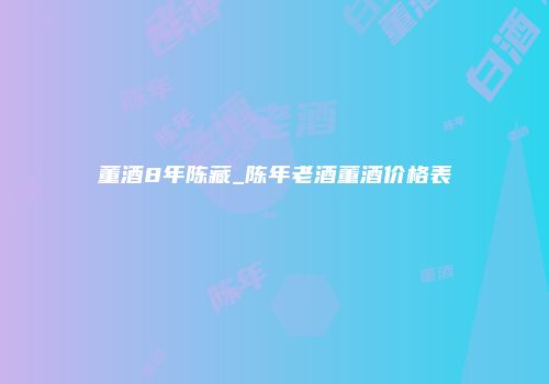 董酒8年陈藏_陈年老酒董酒价格表