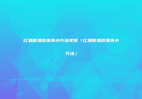 红酒醒酒器清洗小方法视频「红酒醒酒器清洗小方法」