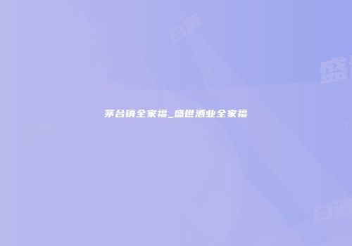 茅台镇全家福_盛世酒业全家福