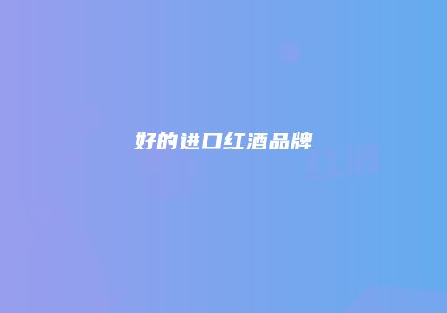好的进口红酒品牌