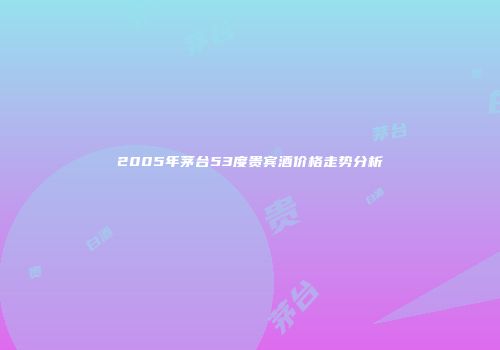 2005年茅台53度贵宾酒价格走势分析
