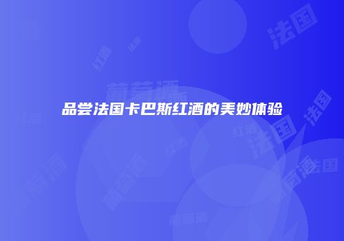 品尝法国卡巴斯红酒的美妙体验