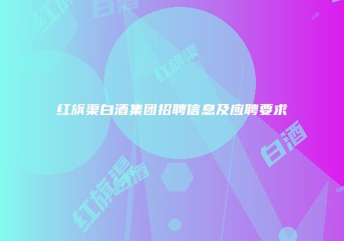 红旗渠白酒集团招聘信息及应聘要求