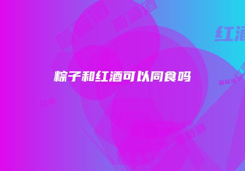 粽子和红酒可以同食吗