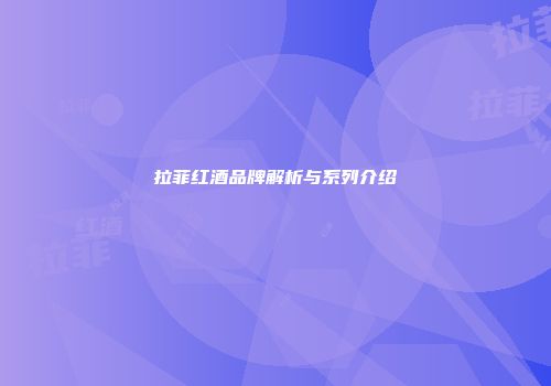 拉菲红酒品牌解析与系列介绍