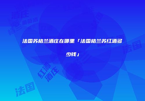 法国苏格兰酒庄在哪里「法国格兰苏红酒多少钱」