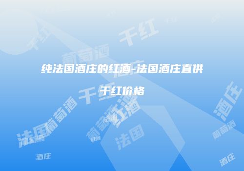 纯法国酒庄的红酒-法国酒庄直供干红价格