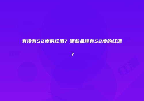 有没有52度的红酒？哪些品牌有52度的红酒？