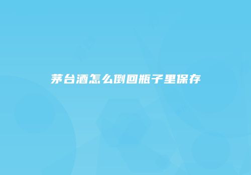 茅台酒怎么倒回瓶子里保存