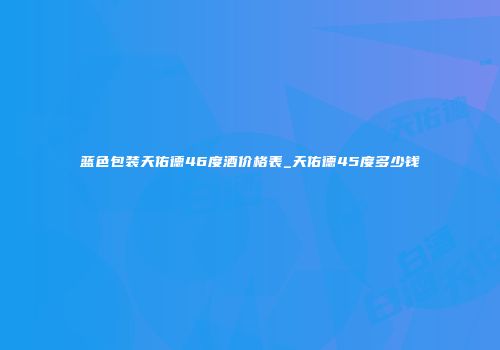 蓝色包装天佑德46度酒价格表_天佑德45度多少钱