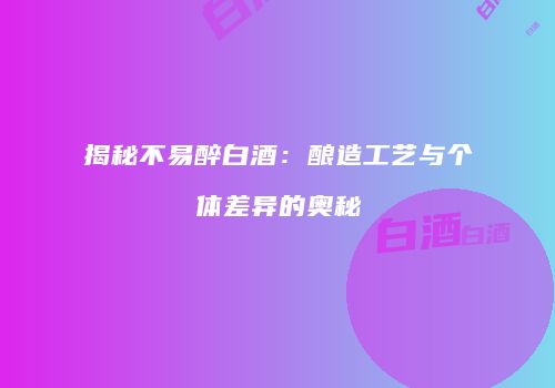 揭秘不易醉白酒：酿造工艺与个体差异的奥秘