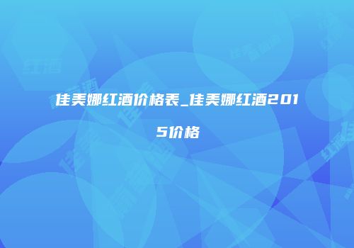 佳美娜红酒价格表_佳美娜红酒2015价格