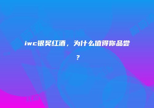 iwc银奖红酒，为什么值得你品尝？