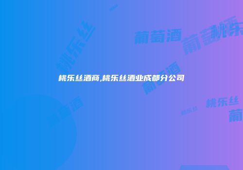 桃乐丝酒商,桃乐丝酒业成都分公司