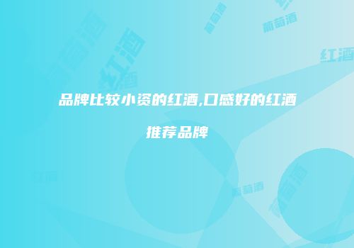 品牌比较小资的红酒,口感好的红酒推荐品牌