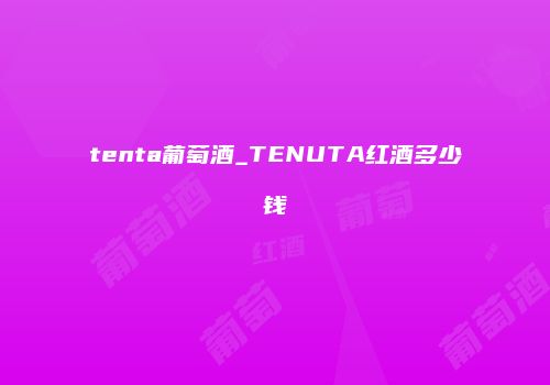 tenta葡萄酒_TENUTA红酒多少钱